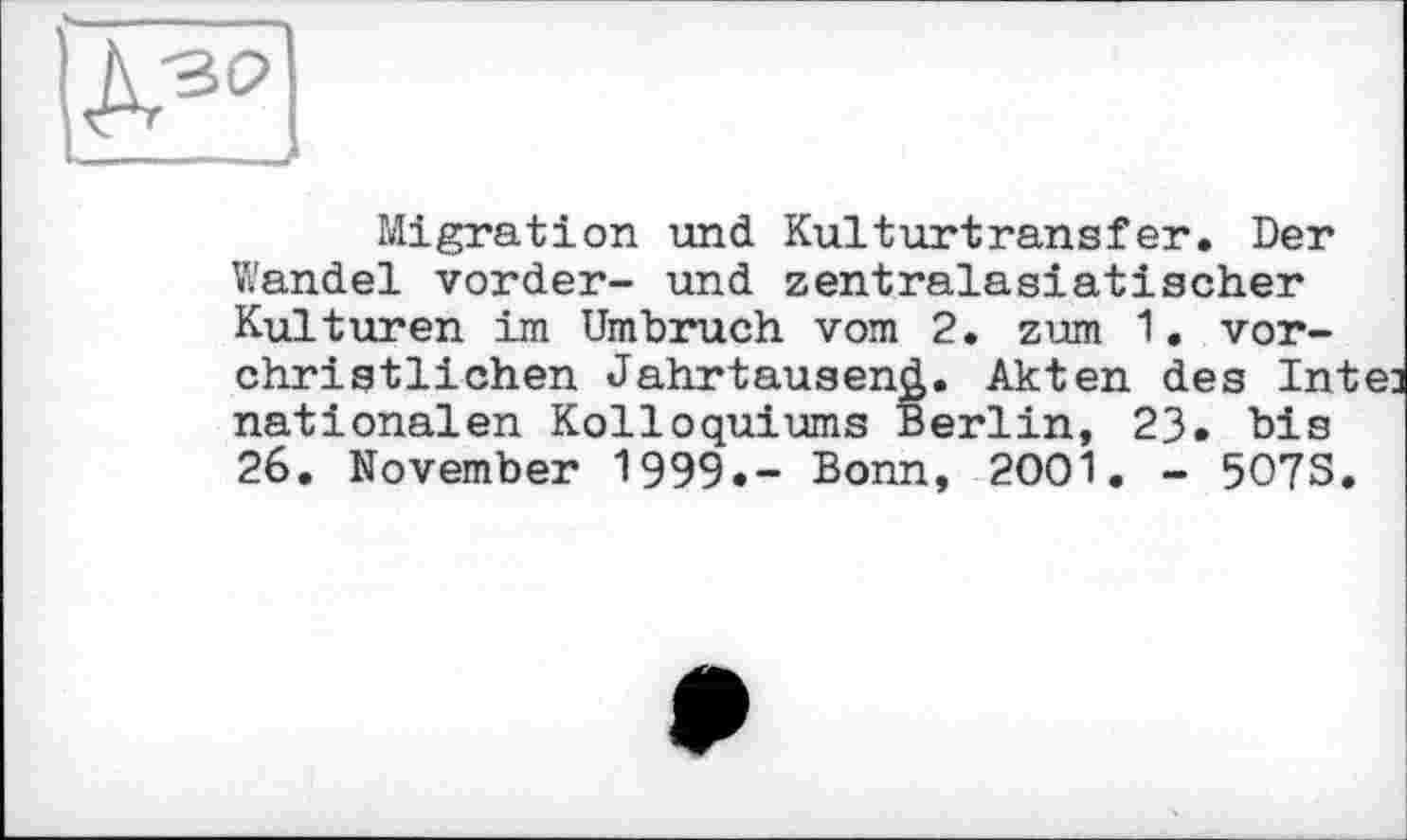 ﻿Migration und Kulturtransfer. Der Wandel vorder- und zentralasiatischer Kulturen im Umbruch vom 2. zum 1. vorchristlichen Jahrtausend. Akten des Intel nationalen Kolloquiums Berlin, 23. bis 26. November 1999.- Bonn, 2001. - 5O7S.